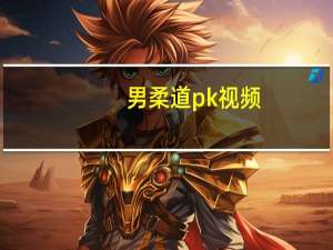 男柔道pk视频（男柔道pk）