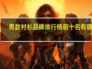 男款衬衫品牌排行榜前十名有哪些