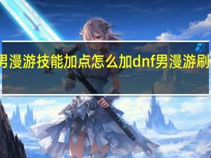 男漫游技能加点怎么加 dnf男漫游刷图加点