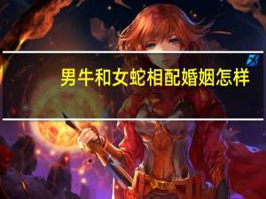 男牛和女蛇相配婚姻怎样