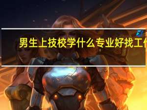 男生上技校学什么专业好找工作