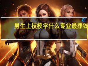 男生上技校学什么专业最挣钱