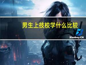 男生上技校学什么比较