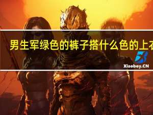 男生军绿色的裤子搭什么色的上衣好
