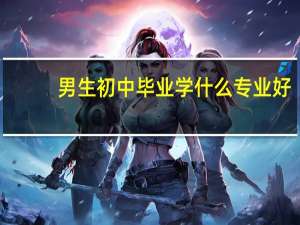 男生初中毕业学什么专业好