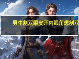 男生割双眼皮开内眼角 想割双眼皮开眼角，男生合适吗