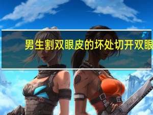 男生割双眼皮的坏处 切开双眼皮有什么危害吗