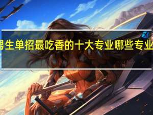 男生单招最吃香的十大专业 哪些专业前景好