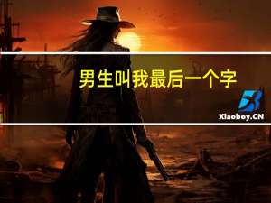 男生叫我最后一个字（男生最后一下为什么叫）
