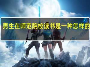 男生在师范院校读书是一种怎样的体验