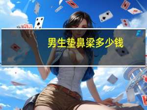 男生垫鼻梁多少钱(垫鼻子大概费用多少)