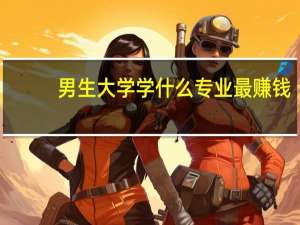 男生大学学什么专业最赚钱