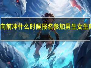男生女生向前冲什么时候报名参加 男生女生向前冲线上报名