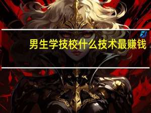 男生学技校什么技术最赚钱