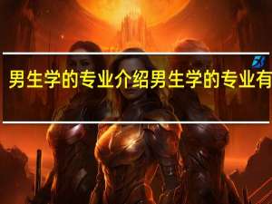 男生学的专业介绍男生学的专业有哪些