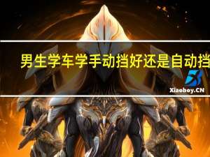 男生学车学手动挡好还是自动挡好