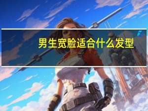 男生宽脸适合什么发型