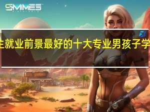 男生就业前景最好的十大专业 男孩子学什么吃香