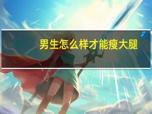 男生怎么样才能瘦大腿（男生该如何瘦大腿）
