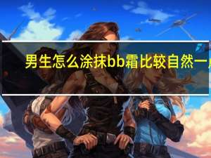 男生怎么涂抹bb霜比较自然一点