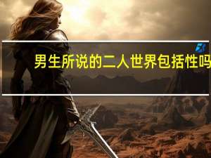 男生所说的二人世界包括性吗