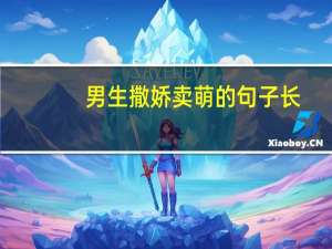 男生撒娇卖萌的句子长（男生撒娇卖萌的句子）