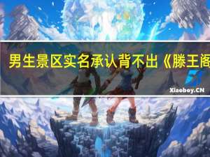 男生景区实名承认背不出《滕王阁序》：自己当年高考语文127