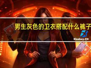 男生灰色的卫衣搭配什么裤子