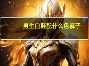 男生白鞋配什么色裤子