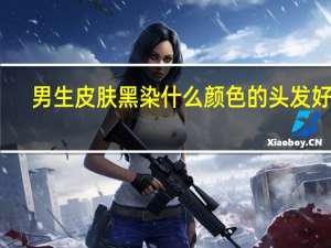 男生皮肤黑染什么颜色的头发好看