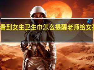 男生看到女生卫生巾怎么提醒 老师给女孩发卫生巾