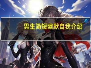 男生简短幽默自我介绍