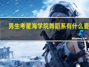 男生考星海学院舞蹈系有什么要求