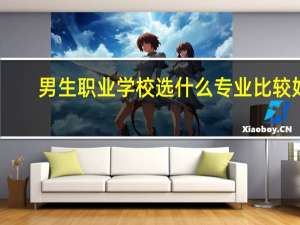 男生职业学校选什么专业比较好