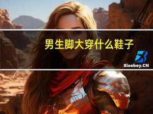 男生脚大穿什么鞋子