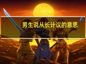 男生说从长计议的意思