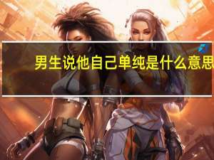 男生说他自己单纯是什么意思