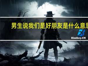 男生说我们是好朋友是什么意思
