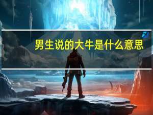 男生说的大牛是什么意思