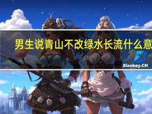 男生说青山不改绿水长流什么意思