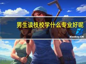 男生读技校学什么专业好呢