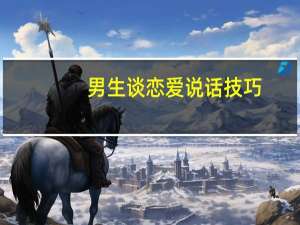 男生谈恋爱说话技巧（男生怎么撒娇说话）