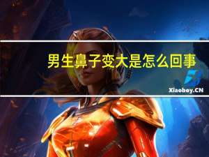 男生鼻子变大是怎么回事（男生鼻子大怎么变小）