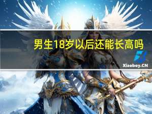 男生18岁以后还能长高吗（男生18岁还能长高吗）