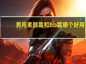 男用素颜霜和bb霜哪个好用