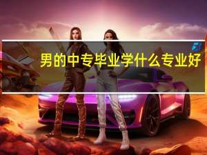 男的中专毕业学什么专业好
