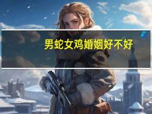 男蛇女鸡婚姻好不好