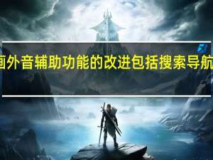 画外音辅助功能的改进包括搜索导航标签等