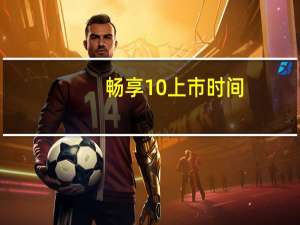 畅享10上市时间