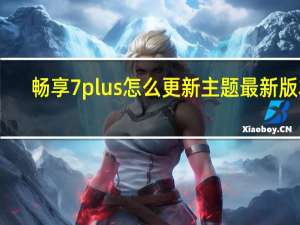 畅享7 plus怎么更新主题最新版本（畅享7 plus）